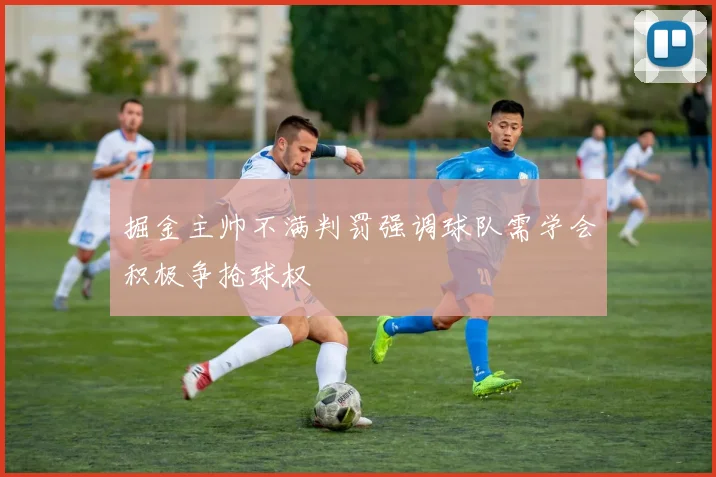 掘金主帅不满判罚强调球队需学会积极争抢球权