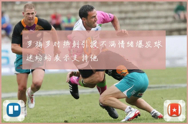 罗梅罗对热刺引援不满情绪爆发球迷纷纷表示支持他