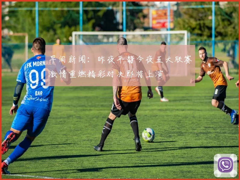早间新闻：昨夜平静今夜五大联赛激情重燃精彩对决即将上演