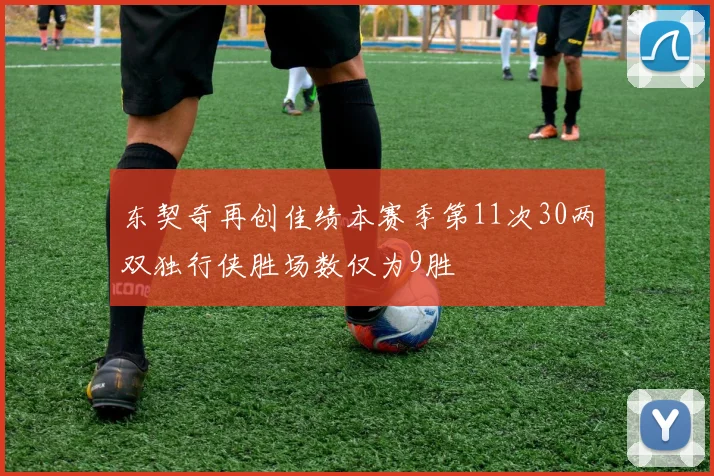 东契奇再创佳绩本赛季第11次30两双独行侠胜场数仅为9胜