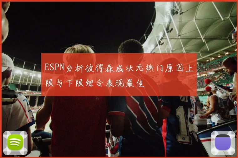 ESPN分析彼得森成状元热门原因上限与下限综合表现最佳