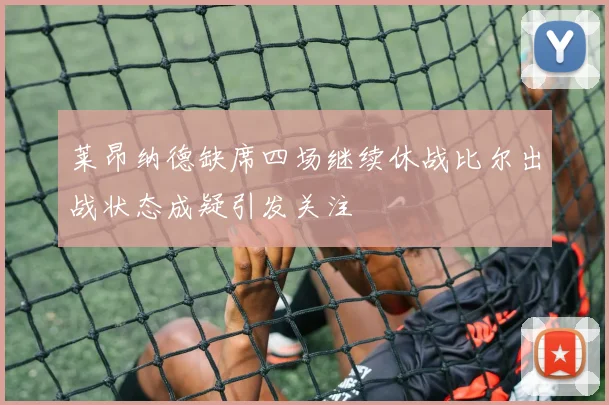 莱昂纳德缺席四场继续休战比尔出战状态成疑引发关注