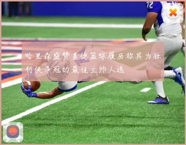 哈里森盛赞基德篮球履历称其为独行侠争冠的最佳主帅人选