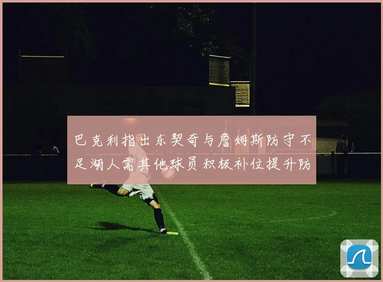 巴克利指出东契奇与詹姆斯防守不足湖人需其他球员积极补位提升防守力度
