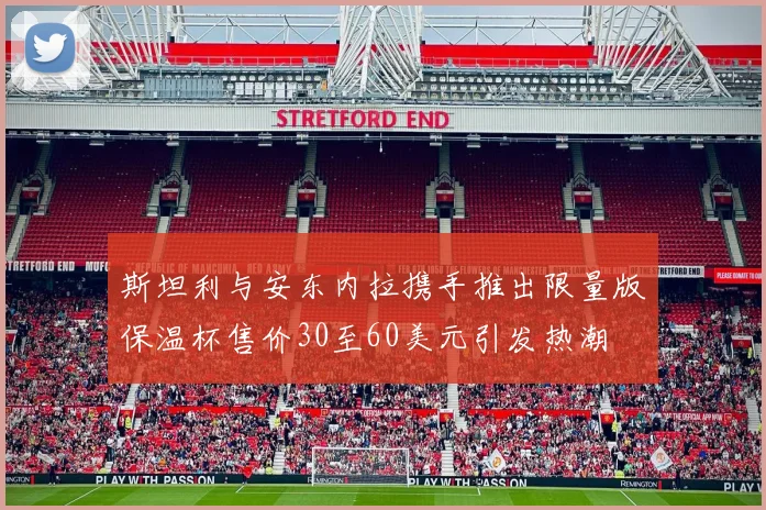 斯坦利与安东内拉携手推出限量版保温杯售价30至60美元引发热潮
