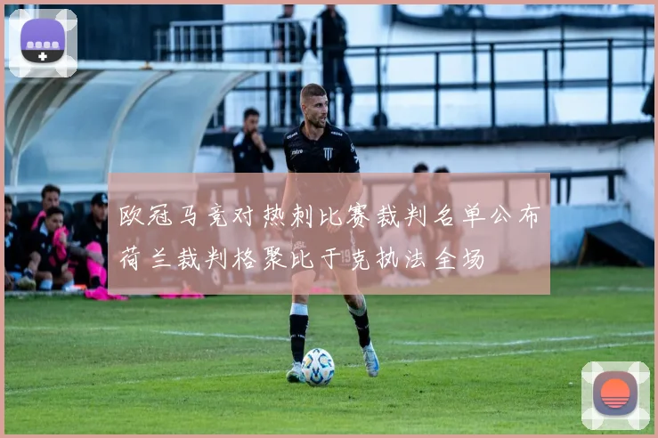 欧冠马竞对热刺比赛裁判名单公布荷兰裁判格聚比于克执法全场