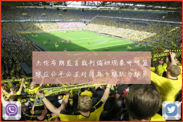 杰伦布朗直言裁判偏袒现象呼吁篮球应公平公正对待每个球队与球员