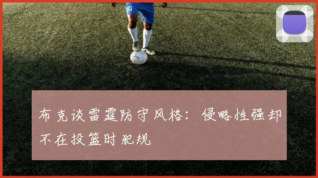 布克谈雷霆防守风格：侵略性强却不在投篮时犯规