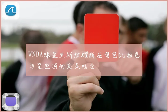 WNBA球星里斯炫耀新座驾芭比粉色与星空顶的完美结合